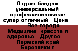 Отдаю бандаж универсальный профессиональные супер отличный › Цена ­ 900 - Все города Медицина, красота и здоровье » Другое   . Пермский край,Березники г.